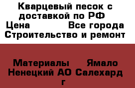  Кварцевый песок с доставкой по РФ › Цена ­ 1 190 - Все города Строительство и ремонт » Материалы   . Ямало-Ненецкий АО,Салехард г.
